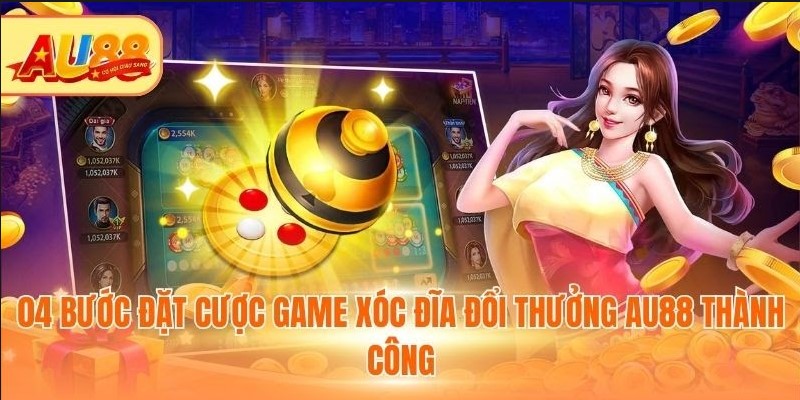 Game Xóc Đĩa Đổi Thưởng Au88 - Cơ Hội Ăn Cược Lớn 04 bước đặt cược game xóc đĩa đổi thưởng Au88 thành công
