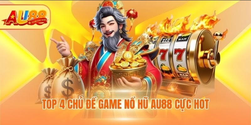 Top 4 chủ đề game nổ hũ AU88 cực hot